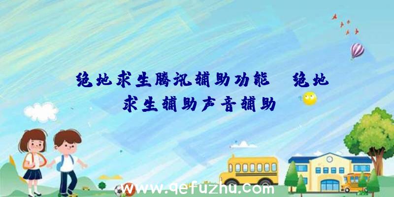 「绝地求生腾讯辅助功能」|绝地求生辅助声音辅助